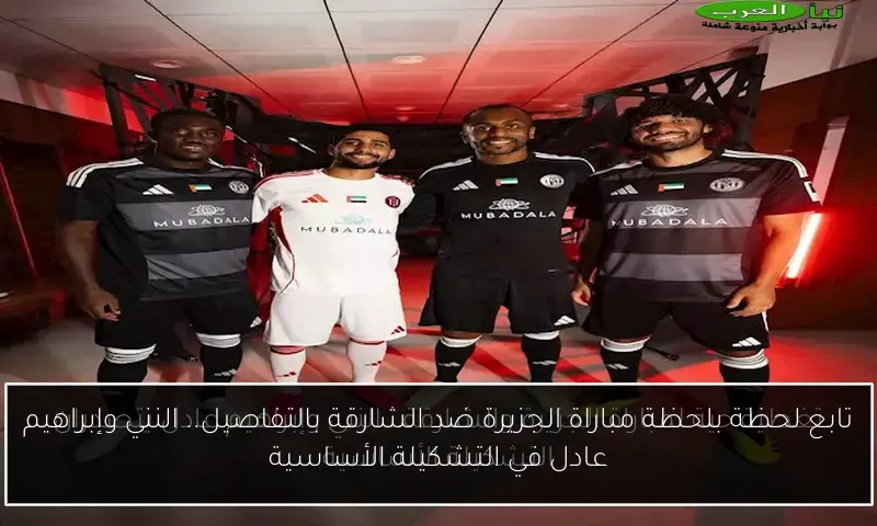 تابع لحظة بلحظة مباراة الجزيرة ضد الشارقة بالتفاصيل.. النني وإبراهيم عادل في التشكيلة الأساسية