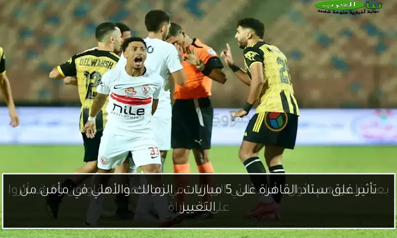 تأثير غلق ستاد القاهرة على 5 مباريات.. الزمالك والأهلي في مأمن من التغيير