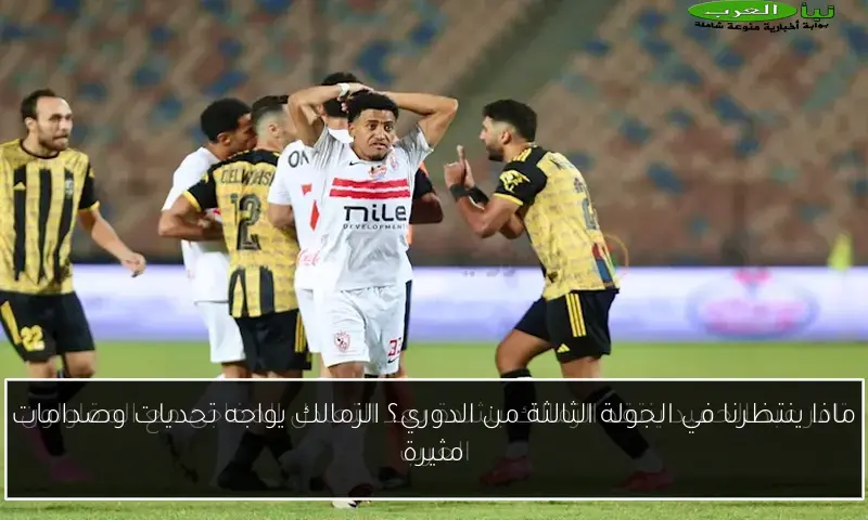 ماذا ينتظرنا في الجولة الثالثة من الدوري؟ الزمالك يواجه تحديات وصدامات مثيرة