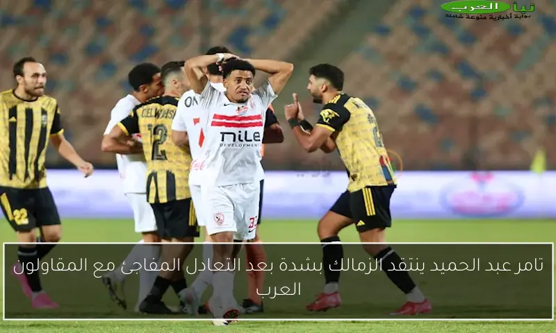تامر عبد الحميد ينتقد الزمالك بشدة بعد التعادل المفاجئ مع المقاولون العرب