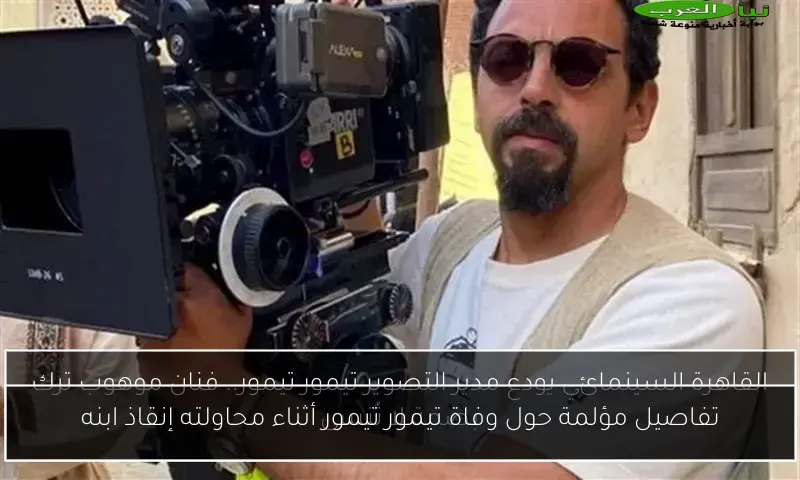 تفاصيل مؤلمة حول وفاة تيمور تيمور أثناء محاولته إنقاذ ابنه