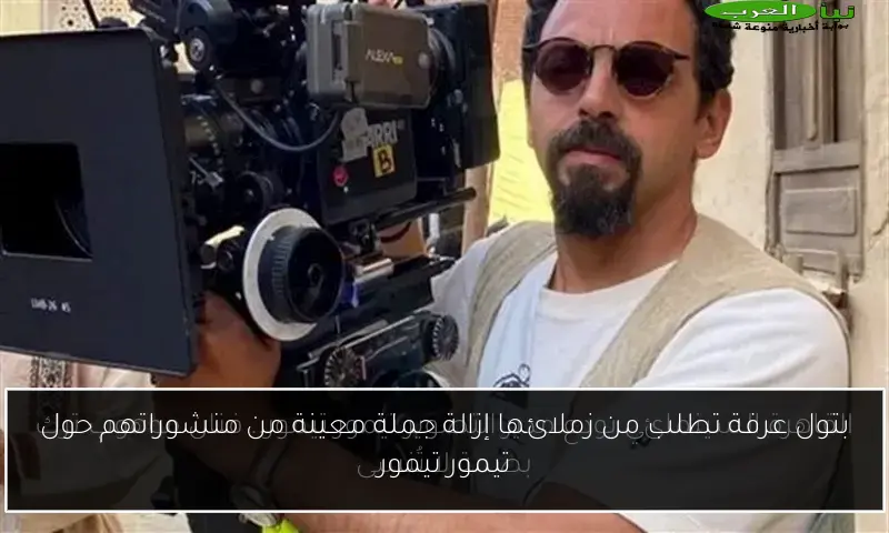 بتول عرفة تطلب من زملائها إزالة جملة معينة من منشوراتهم حول تيمور تيمور