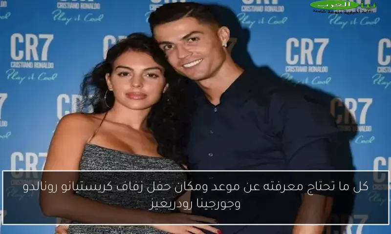 كل ما تحتاج معرفته عن موعد ومكان حفل زفاف كريستيانو رونالدو وجورجينا رودريغيز