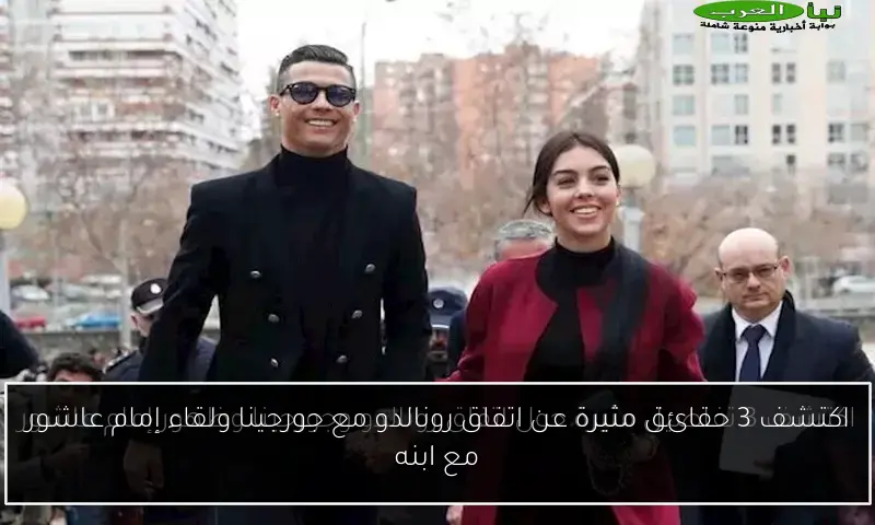 اكتشف 3 حقائق مثيرة عن اتفاق رونالدو مع جورجينا ولقاء إمام عاشور مع ابنه