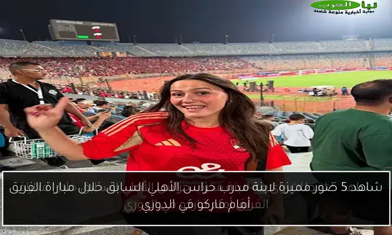شاهد 5 صور مميزة لابنة مدرب حراس الأهلي السابق خلال مباراة الفريق أمام فاركو في الدوري