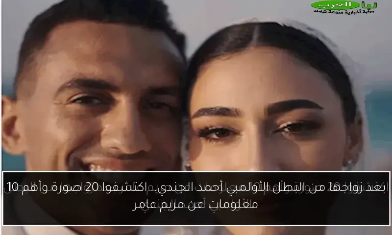 بعد زواجها من البطل الأولمبي أحمد الجندي.. اكتشفوا 20 صورة وأهم 10 معلومات عن مريم عامر