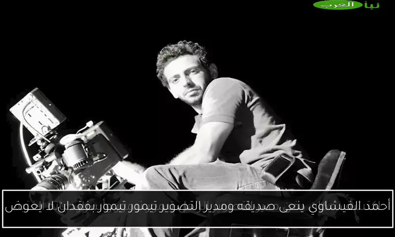 أحمد الفيشاوي ينعى صديقه ومدير التصوير تيمور تيمور بفقدان لا يعوض