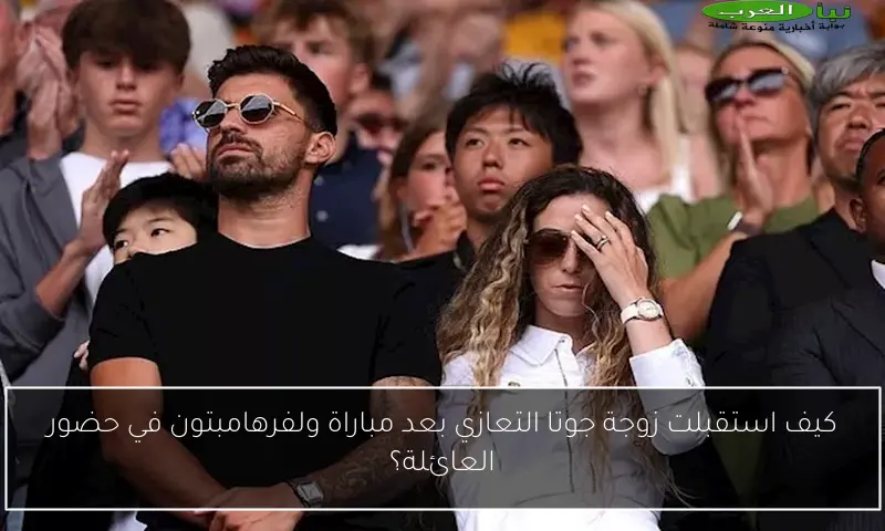 كيف استقبلت زوجة جوتا التعازي بعد مباراة ولفرهامبتون في حضور العائلة؟