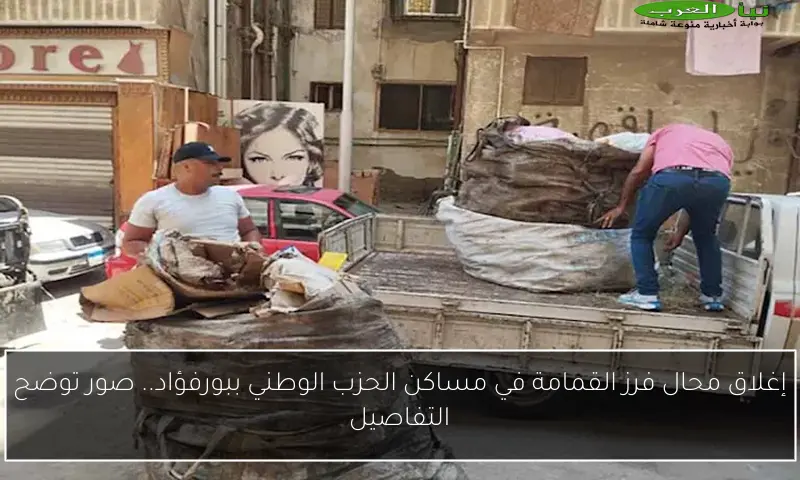 إغلاق محال فرز القمامة في مساكن الحزب الوطني ببورفؤاد.. صور توضح التفاصيل
