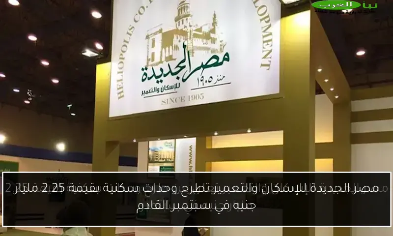 مصر الجديدة للإسكان والتعمير تطرح وحدات سكنية بقيمة 2.25 مليار جنيه في سبتمبر القادم