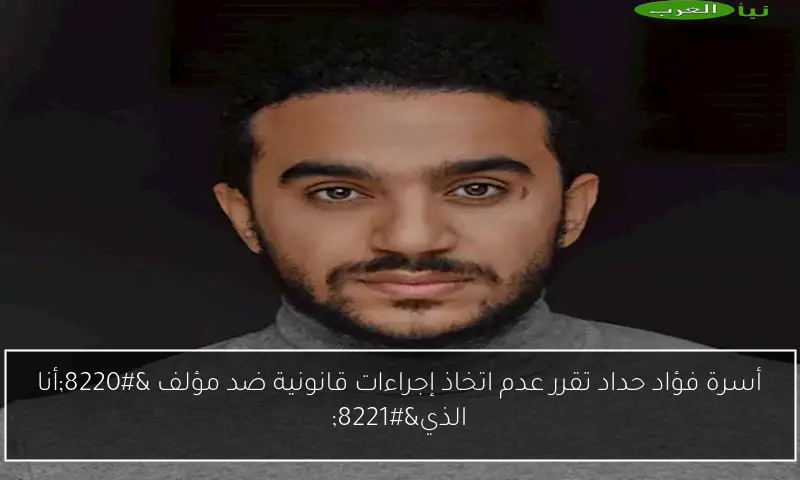أسرة فؤاد حداد تقرر عدم اتخاذ إجراءات قانونية ضد مؤلف “أنا الذي”