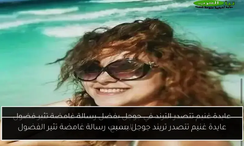 عايدة غنيم تتصدر تريند جوجل بسبب رسالة غامضة تثير الفضول