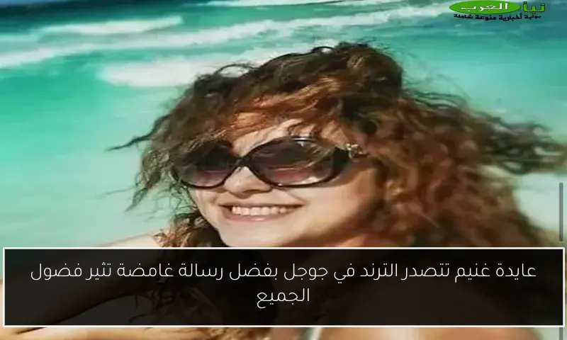 عايدة غنيم تتصدر الترند في جوجل بفضل رسالة غامضة تثير فضول الجميع