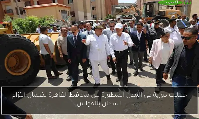 حملات دورية في المدن المطورة من محافظ القاهرة لضمان التزام السكان بالقوانين