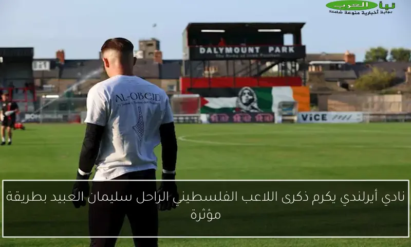 نادي أيرلندي يكرم ذكرى اللاعب الفلسطيني الراحل سليمان العبيد بطريقة مؤثرة
