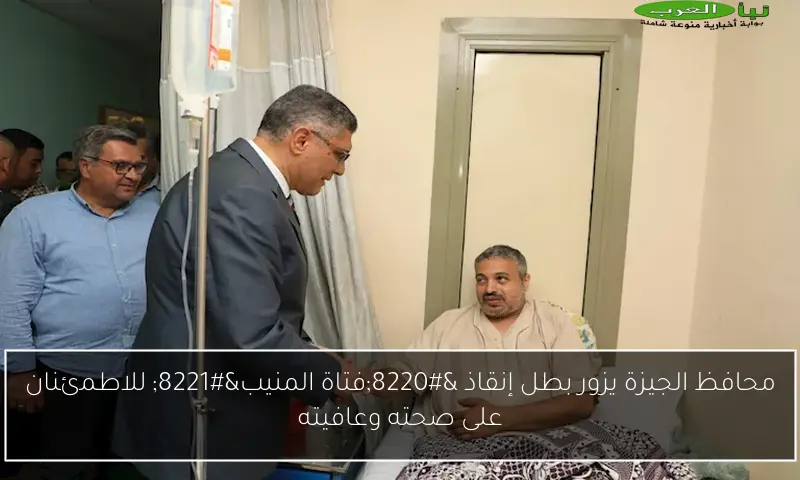 محافظ الجيزة يزور بطل إنقاذ “فتاة المنيب” للاطمئنان على صحته وعافيته