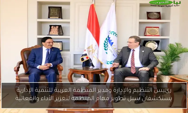 رئيس التنظيم والإدارة ومدير المنظمة العربية للتنمية الإدارية يستكشفان سبل تطوير مهام المنظمة لتعزيز الأداء والفعالية