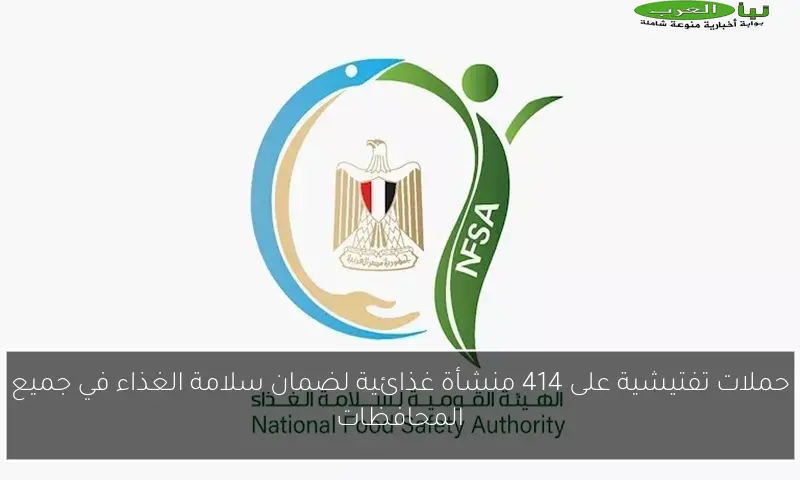 حملات تفتيشية على 414 منشأة غذائية لضمان سلامة الغذاء في جميع المحافظات