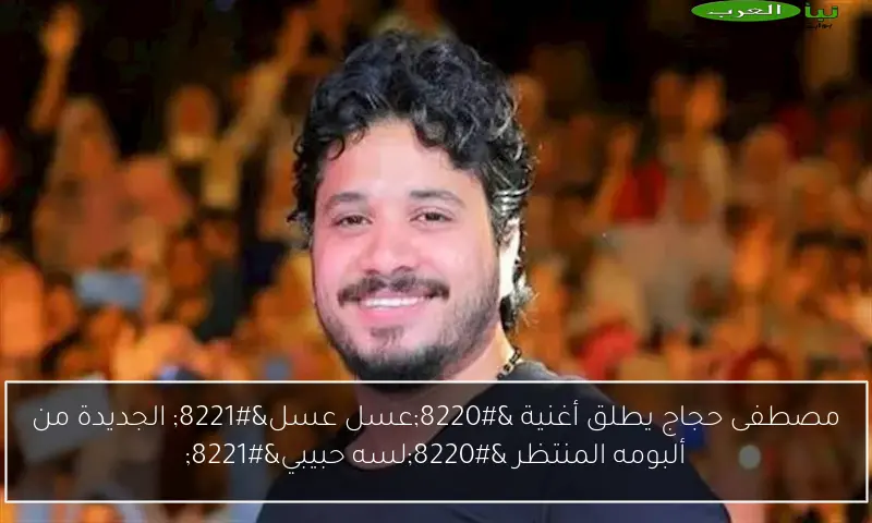مصطفى حجاج يطلق أغنية “عسل عسل” الجديدة من ألبومه المنتظر “لسه حبيبي”