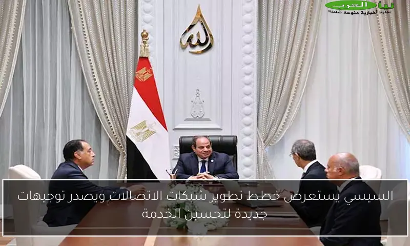 السيسي يستعرض خطط تطوير شبكات الاتصالات ويصدر توجيهات جديدة لتحسين الخدمة