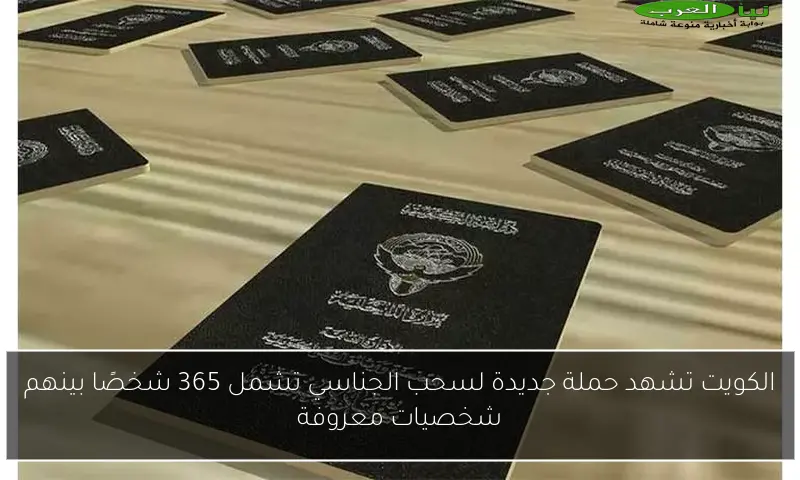 الكويت تشهد حملة جديدة لسحب الجناسي تشمل 365 شخصًا بينهم شخصيات معروفة