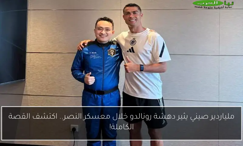 ملياردير صيني يثير دهشة رونالدو خلال معسكر النصر.. اكتشف القصة الكاملة!