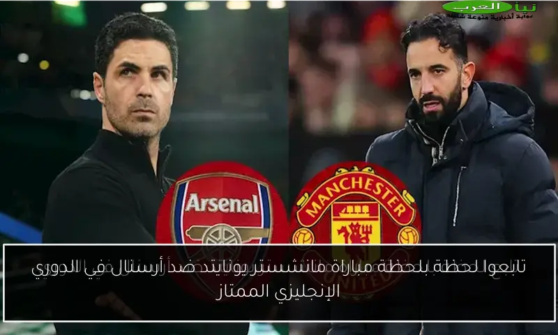تابعوا لحظة بلحظة مباراة مانشستر يونايتد ضد أرسنال في الدوري الإنجليزي الممتاز