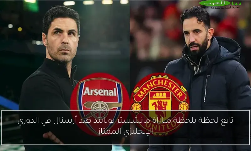 تابع لحظة بلحظة مباراة مانشستر يونايتد ضد أرسنال في الدوري الإنجليزي الممتاز