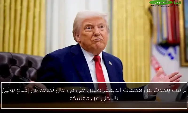 ترامب يتحدث عن هجمات الديمقراطيين حتى في حال نجاحه في إقناع بوتين بالتخلي عن موسكو