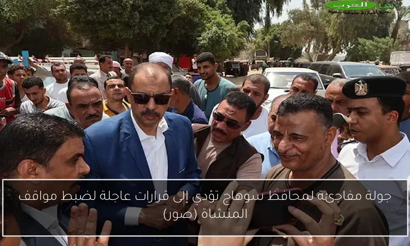 جولة مفاجئة لمحافظ سوهاج تؤدي إلى قرارات عاجلة لضبط مواقف المنشاة (صور)