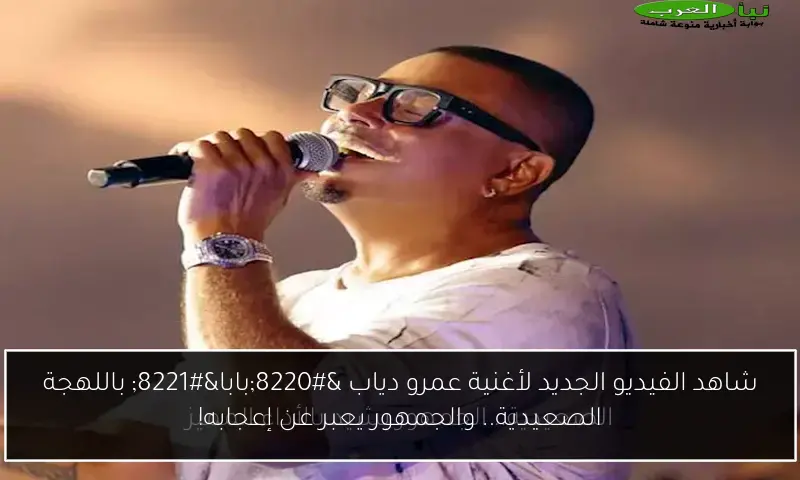 شاهد الفيديو الجديد لأغنية عمرو دياب “بابا” باللهجة الصعيدية.. والجمهور يعبر عن إعجابه!