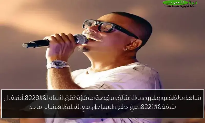 شاهد بالفيديو عمرو دياب يتألق برقصة مميزة على أنغام “أشغال شقة” في حفل الساحل مع تعليق هشام ماجد