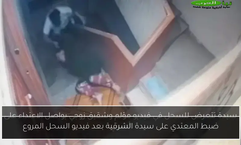 ضبط المعتدي على سيدة الشرقية بعد فيديو السحل المروع