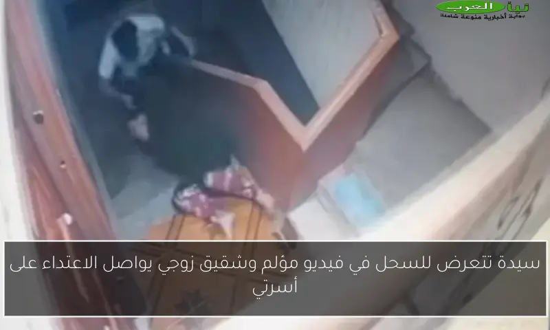 سيدة تتعرض للسحل في فيديو مؤلم وشقيق زوجي يواصل الاعتداء على أسرتي