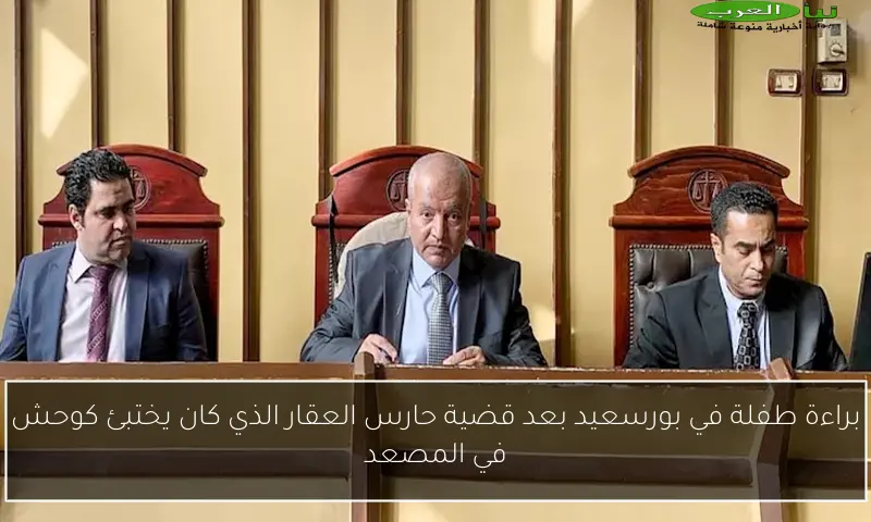 براءة طفلة في بورسعيد بعد قضية حارس العقار الذي كان يختبئ كوحش في المصعد