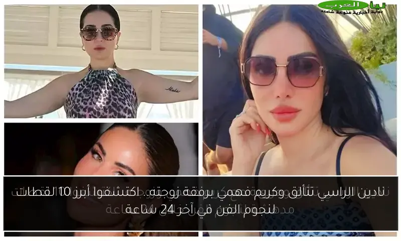 نادين الراسي تتألق وكريم فهمي برفقة زوجته.. اكتشفوا أبرز 10 لقطات لنجوم الفن في آخر 24 ساعة