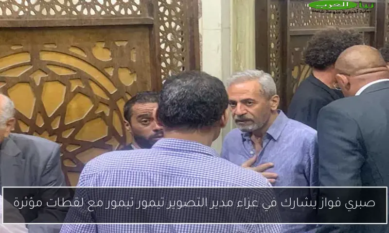 صبري فواز يشارك في عزاء مدير التصوير تيمور تيمور مع لقطات مؤثرة