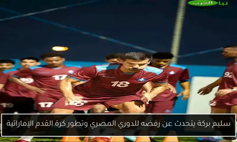 سليم بركة يتحدث عن رفضه للدوري المصري وتطور كرة القدم الإماراتية