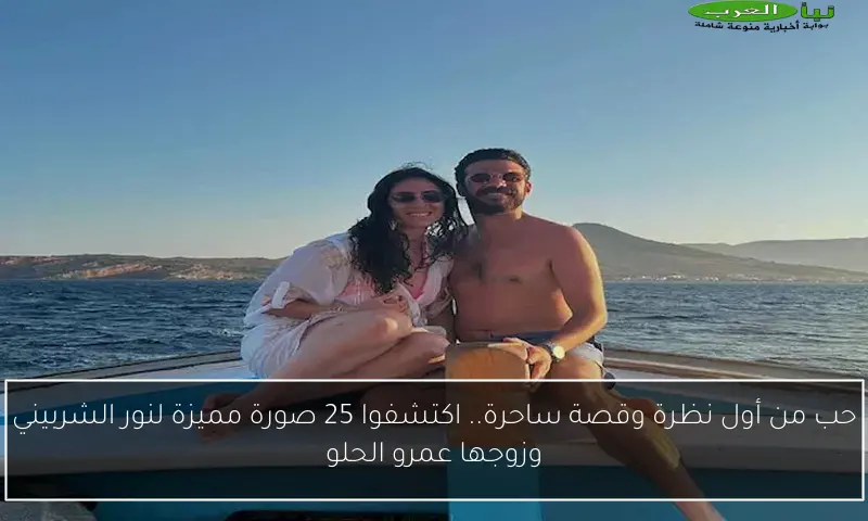 حب من أول نظرة وقصة ساحرة.. اكتشفوا 25 صورة مميزة لنور الشربيني وزوجها عمرو الحلو