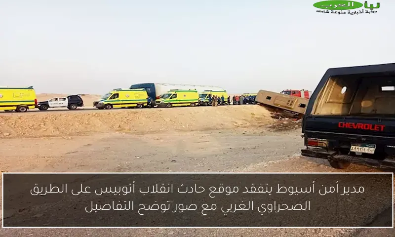 مدير أمن أسيوط يتفقد موقع حادث انقلاب أتوبيس على الطريق الصحراوي الغربي مع صور توضح التفاصيل