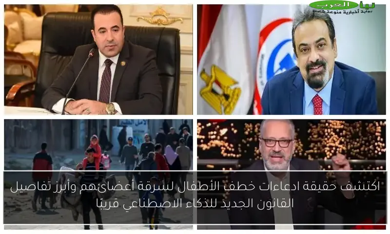 اكتشف حقيقة ادعاءات خطف الأطفال لسرقة أعضائهم وأبرز تفاصيل القانون الجديد للذكاء الاصطناعي قريبًا