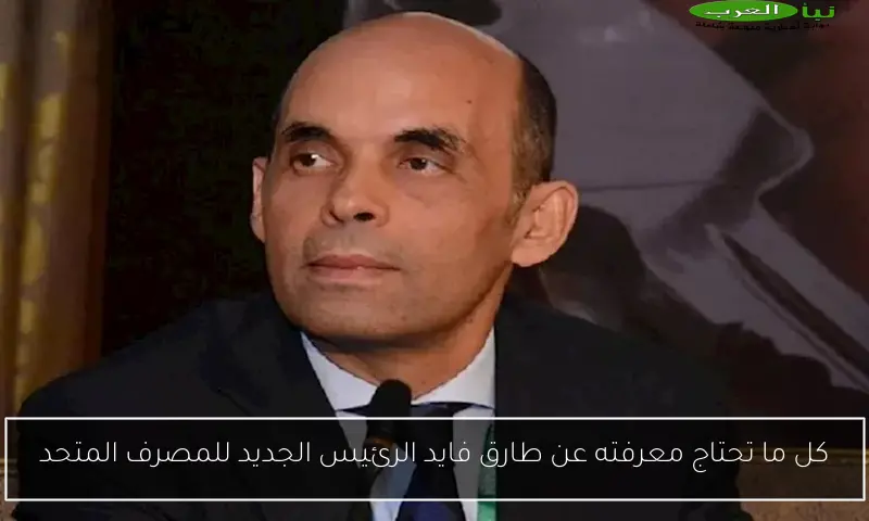كل ما تحتاج معرفته عن طارق فايد الرئيس الجديد للمصرف المتحد