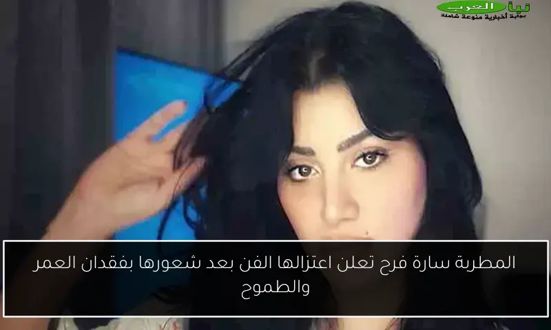 المطربة سارة فرح تعلن اعتزالها الفن بعد شعورها بفقدان العمر والطموح