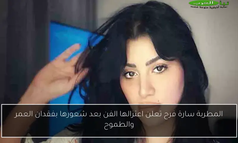 المطربة سارة فرح تعلن اعتزالها الفن بعد شعورها بفقدان العمر والطموح