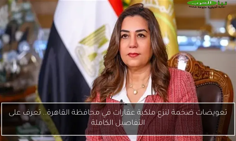 تعويضات ضخمة لنزع ملكية عقارات في محافظة القاهرة.. تعرف على التفاصيل الكاملة