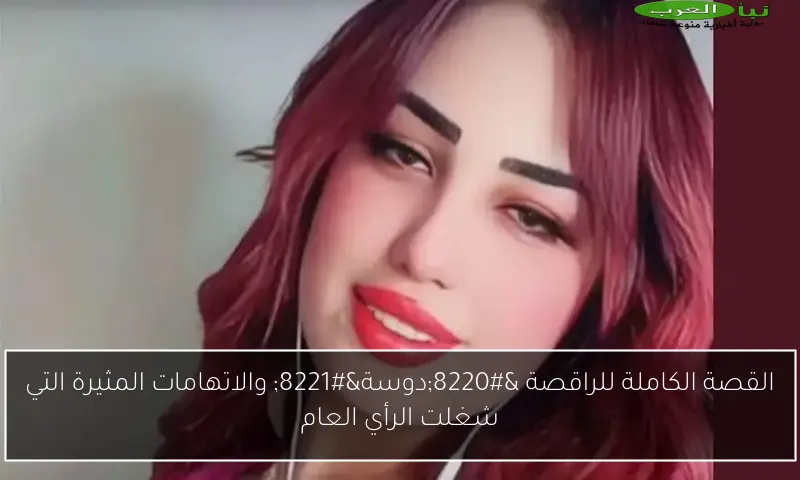 القصة الكاملة للراقصة “دوسة” والاتهامات المثيرة التي شغلت الرأي العام