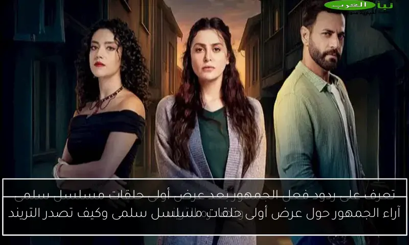 آراء الجمهور حول عرض أولى حلقات مسلسل سلمى وكيف تصدر التريند