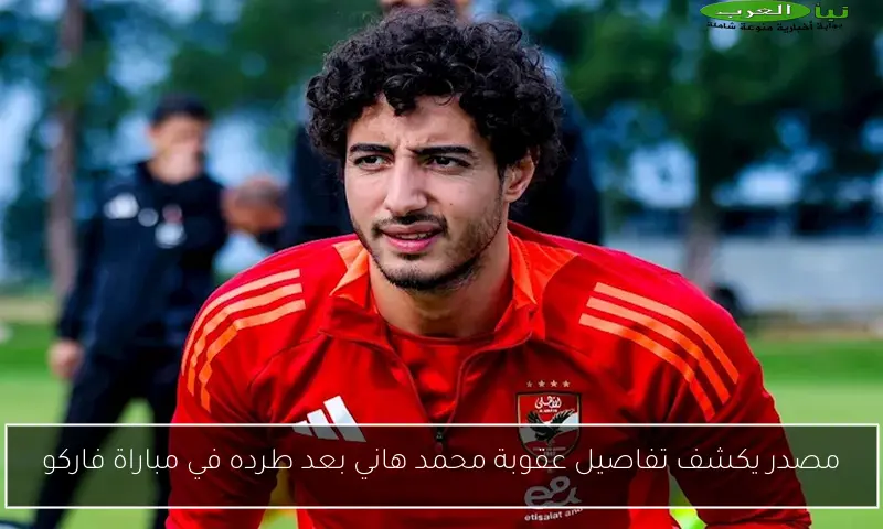 مصدر يكشف تفاصيل عقوبة محمد هاني بعد طرده في مباراة فاركو