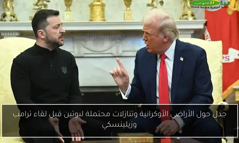 جدل حول الأراضي الأوكرانية وتنازلات محتملة لبوتين قبل لقاء ترامب وزيلينسكي
