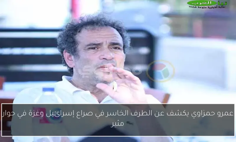 عمرو حمزاوي يكشف عن الطرف الخاسر في صراع إسرائيل وغزة في حوار مثير